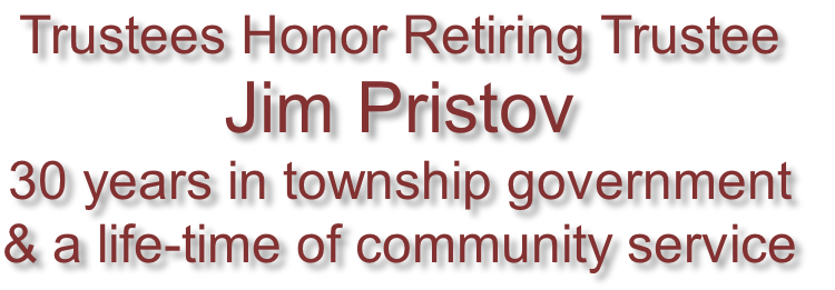 Trustees Honor Retiring Trustee
Jim Pristov
30 years in township government
& a life-time of community service

